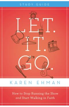Let. It. Go. Bible Study Guide: How to Stop Running the Show and Start Walking in Faith - Karen Ehman