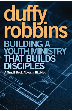 Building a Youth Ministry That Builds Disciples: A Small Book about a Big Idea - Duffy Robbins