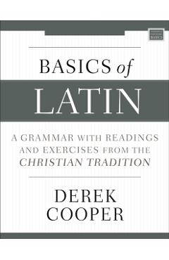 Basics of Latin: A Grammar with Readings and Exercises from the Christian Tradition - Derek Cooper