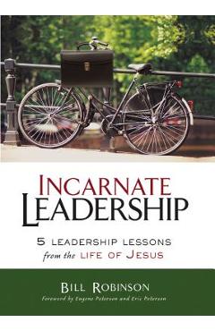 Incarnate Leadership: 5 Leadership Lessons from the Life of Jesus - Bill Robinson