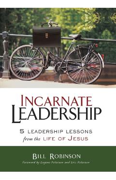 Incarnate Leadership: 5 Leadership Lessons from the Life of Jesus - Bill Robinson