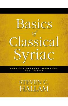 Basics of Classical Syriac: Complete Grammar, Workbook, and Lexicon - Steven C. Hallam