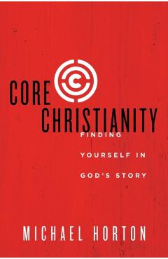 Core Christianity: Finding Yourself in God's Story - Michael Horton