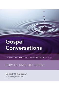 Gospel Conversations: How to Care Like Christ - Robert W. Kellemen