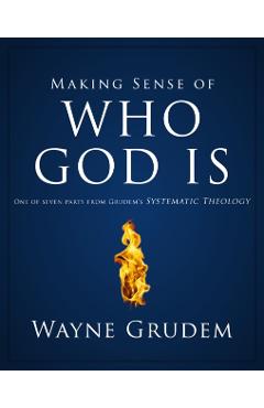 Making Sense of Who God Is: One of Seven Parts from Grudem's Systematic Theology 2 - Wayne A. Grudem