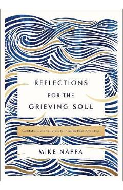 Reflections for the Grieving Soul: Meditations and Scripture for Finding Hope After Loss - Mike Nappa