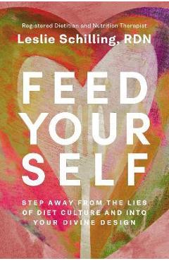 Feed Yourself: Step Away from the Lies of Diet Culture and Into Your Divine Design - Leslie Schilling