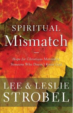 Spiritual Mismatch: Hope for Christians Married to Someone Who Doesn't Know God - Lee Strobel
