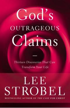 God\'s Outrageous Claims: Thirteen Discoveries That Can Transform Your Life - Lee Strobel