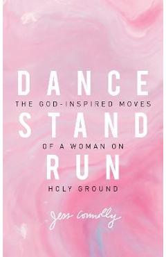 Dance, Stand, Run: The God-Inspired Moves of a Woman on Holy Ground - Jess Connolly