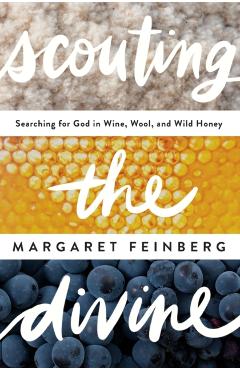 Scouting the Divine: Searching for God in Wine, Wool, and Wild Honey - Margaret Feinberg