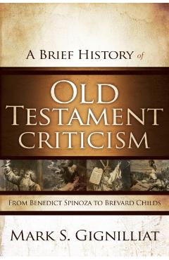 A Brief History of Old Testament Criticism: From Benedict Spinoza to Brevard Childs - Mark S. Gignilliat