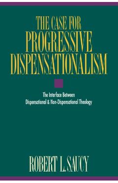 The Case for Progressive Dispensationalism: The Interface Between Dispensational & Non-Dispensational Theology - Robert L. Saucy