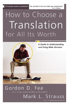 How to Choose a Translation for All Its Worth: A Guide to Understanding and Using Bible Versions - Gordon D. Fee