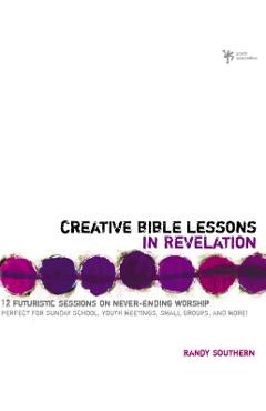 Creative Bible Lessons in Revelation: 12 Futuristic Sessions on Never-Ending Worship - Randy Southern