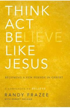 Think, Act, Be Like Jesus: Becoming a New Person in Christ - Randy Frazee