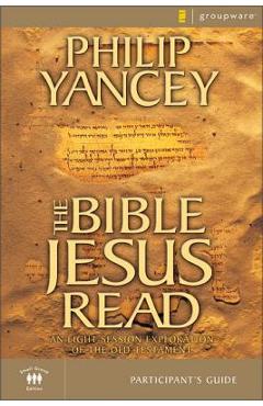 The Bible Jesus Read Participant\'s Guide: An Eight-Session Exploration of the Old Testament - Philip Yancey