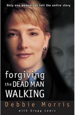Forgiving the Dead Man Walking: Only One Woman Can Tell the Entire Story - Debbie Morris