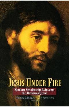 Jesus Under Fire: Modern Scholarship Reinvents the Historical Jesus - Michael J. Wilkins
