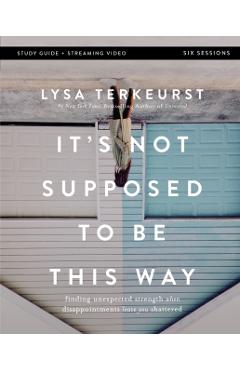 It's Not Supposed to Be This Way Bible Study Guide Plus Streaming Video: Finding Unexpected Strength When Disappointments Leave You Shattered - Lysa Terkeurst