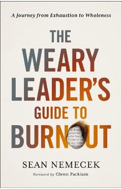 The Weary Leader's Guide to Burnout: A Journey from Exhaustion to Wholeness - Sean Nemecek