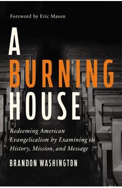 A burning house: redeeming american evangelicalism by examining its history, mission, and message - brandon washington