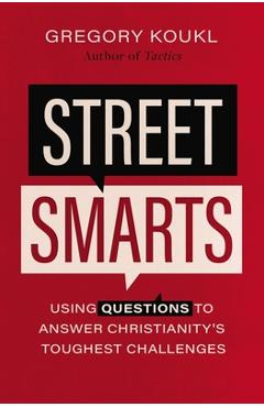 Street Smarts: Using Questions to Answer Christianity\'s Toughest Challenges - Gregory Koukl