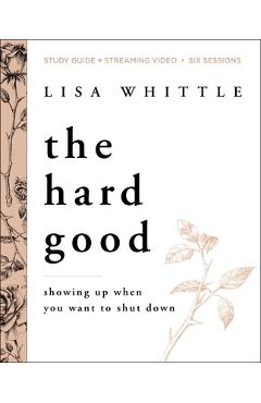 The Hard Good Bible Study Guide Plus Streaming Video: Showing Up When You Want to Shut Down - Lisa Whittle