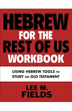 Hebrew for the Rest of Us Workbook: Using Hebrew Tools to Study the Old Testament - Lee M. Fields