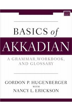 Basics of Akkadian: A Grammar, Workbook, and Glossary - Gordon P. Hugenberger