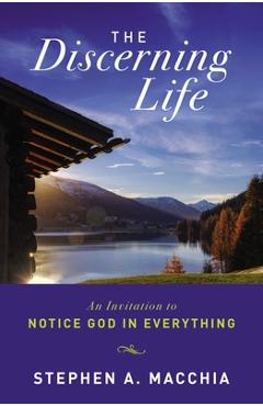 The Discerning Life: An Invitation to Notice God in Everything - Stephen Macchia