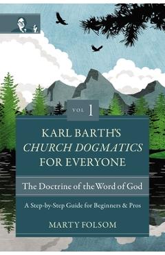 Karl Barth's Church Dogmatics for Everyone, Volume 1---The Doctrine of the Word of God: A Step-By-Step Guide for Beginners and Pros - Marty Folsom