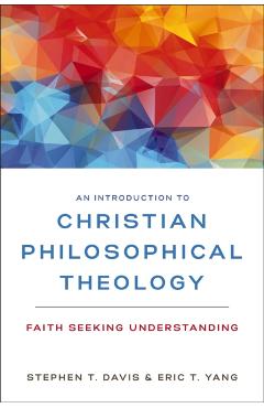 An Introduction to Christian Philosophical Theology: Faith Seeking Understanding - Stephen T. Davis
