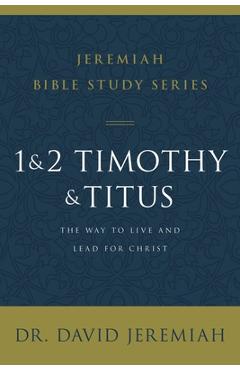 1 and 2 Timothy and Titus: The Way to Live and Lead for Christ - David Jeremiah