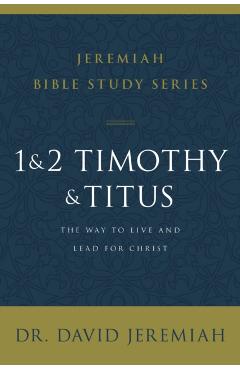 1 and 2 Timothy and Titus: The Way to Live and Lead for Christ - David Jeremiah
