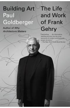 Building Art: The Life and Work of Frank Gehry - Paul Goldberger