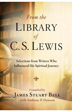 From the Library of C.S. Lewis: Selections from Writers Who Influenced His Spiritual Journey - James Stuart Bell