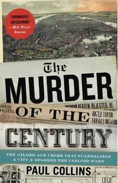 The Murder of the Century: The Gilded Age Crime That Scandalized a City and Sparked the Tabloid Wars - Paul Collins