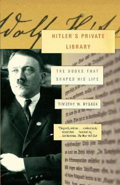 Hitler\'s Private Library: The Books That Shaped His Life - Timothy W. Ryback