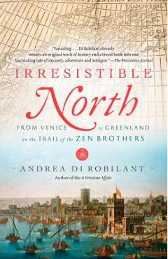Irresistible North: From Venice to Greenland on the Trail of the Zen Brothers - Andrea Di Robilant