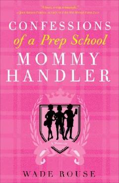 Confessions of a Prep School Mommy Handler: A Memoir - Wade Rouse