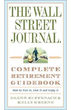 The Wall Street Journal. Complete Retirement Guidebook: How to Plan It, Live It and Enjoy It - Glenn Ruffenach