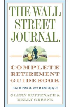 The Wall Street Journal. Complete Retirement Guidebook: How to Plan It, Live It and Enjoy It - Glenn Ruffenach