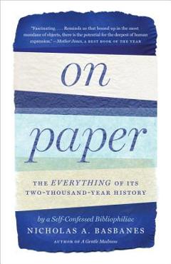 On Paper: The Everything of Its Two-Thousand-Year History - Nicholas A. Basbanes