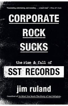 Corporate Rock Sucks: The Rise and Fall of Sst Records - Jim Ruland