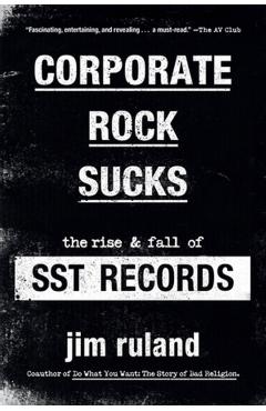Corporate Rock Sucks: The Rise and Fall of Sst Records - Jim Ruland