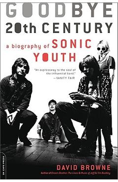 Goodbye 20th Century: A Biography of Sonic Youth - David Browne
