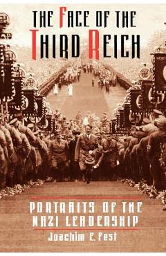 The Face of the Third Reich: Portraits of the Nazi Leadership - Joachim E. Fest