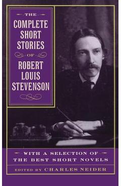 The Complete Short Stories of Robert Louis Stevenson: With a Selection of the Best Short Novels - Charles Neider