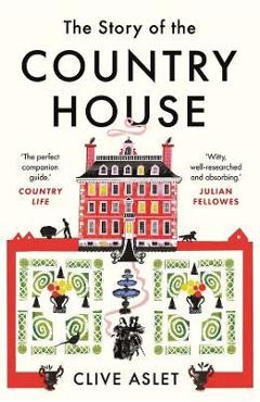 The Story of the Country House: A History of Places and People - Clive Aslet